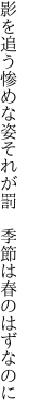 影を追う惨めな姿それが罰 　季節は春のはずなのに