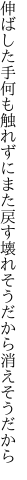 伸ばした手何も触れずにまた戻す 壊れそうだから消えそうだから