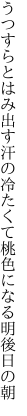 うつすらとはみ出す汗の冷たくて 桃色になる明後日の朝