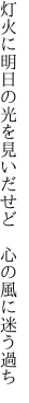灯火に明日の光を見いだせど 　心の風に迷う過ち