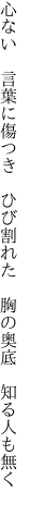 心ない 言葉に傷つき ひび割れた  胸の奥底 知る人も無く