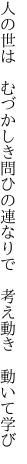 人の世は むづかしき問ひの連なりで  考え動き 動いて学び