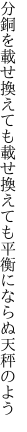 分銅を載せ換えても載せ換えても 平衡にならぬ天秤のよう