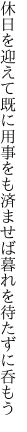 休日を迎えて既に用事をも 済ませば暮れを待たずに呑もう