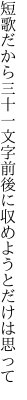 短歌だから三十一文字前後に 収めようとだけは思って