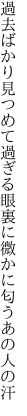 過去ばかり見つめて過ぎる眼裏に 微かに匂うあの人の汗