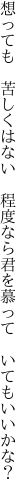 想っても 苦しくはない 程度なら 君を慕って いてもいいかな？