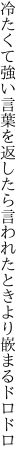 冷たくて強い言葉を返したら 言われたときより嵌まるドロドロ