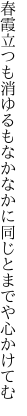 春霞立つも消ゆるもなかなかに 同じとまでや心かけてむ