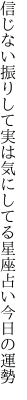 信じない振りして実は気にしてる 星座占い今日の運勢