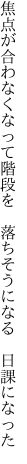 焦点が合わなくなって階段を  落ちそうになる 日課になった