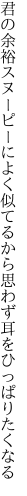 君の余裕スヌーピーによく似てるから 思わず耳をひっぱりたくなる