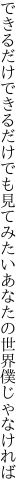 できるだけできるだけでも見てみたい あなたの世界僕じゃなければ