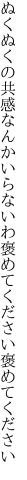 ぬくぬくの共感なんかいらないわ 褒めてください褒めてください