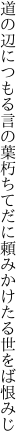 道の辺につもる言の葉朽ちてだに 頼みかけたる世をば恨みじ