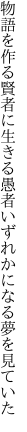 物語を作る賢者に生きる愚者 いずれかになる夢を見ていた