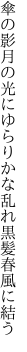 傘の影月の光にゆらりかな 乱れ黒髪春風に結う