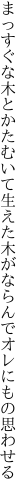 まっすぐな木とかたむいて生えた木が ならんでオレにもの思わせる