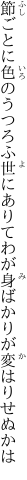 節ごとに色のうつろふ世にありて わが身ばかりが変はりせぬかは