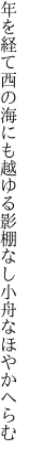 年を経て西の海にも越ゆる影 棚なし小舟なほやかへらむ