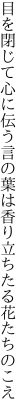 目を閉じて心に伝う言の葉は 香り立ちたる花たちのこえ