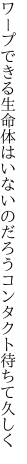 ワープできる生命体はいないの だろうコンタクト待ちて久しく