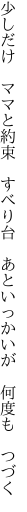 少しだけ　ママと約束　すべり台　 あといっかいが　何度も　つづく