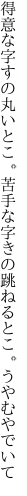 得意な字すの丸いとこ。苦手な字 きの跳ねるとこ。うやむやでいて