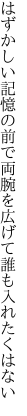 はずかしい記憶の前で両腕を 広げて誰も入れたくはない