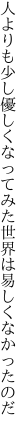 人よりも少し優しくなってみた 世界は易しくなかったのだ