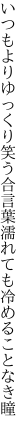 いつもよりゆっくり笑う合言葉 濡れても冷めることなき瞳