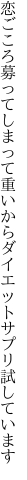 恋ごころ募ってしまって重いから ダイエットサプリ試しています