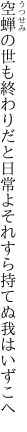 空蝉の世も終わりだと日常よ それすら持てぬ我はいずこへ