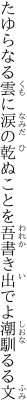 たゆらなる雲に涙の乾ぬことを 吾書き出でよ潮馴るる文