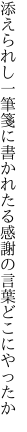 添えられし一筆箋に書かれたる 感謝の言葉どこにやったか