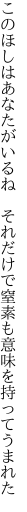 このほしはあなたがいるね それだけで 窒素も意味を持ってうまれた