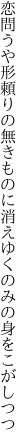 恋問うや形頼りの無きものに 消えゆくのみの身をこがしつつ