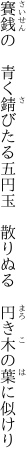 賽銭の　青く錆びたる五円玉 　散りぬる　円き木の葉に似けり