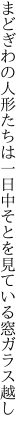 まどぎわの人形たちは一日中 そとを見ている窓ガラス越し