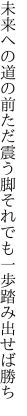 未来への道の前ただ震う脚 それでも一歩踏み出せば勝ち