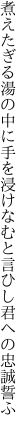 煮えたぎる湯の中に手を浸けなむと 言ひし君への忠誠誓ふ