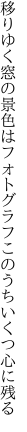 移りゆく窓の景色はフォトグラフ このうちいくつ心に残る