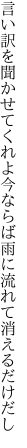 言い訳を聞かせてくれよ今ならば 雨に流れて消えるだけだし