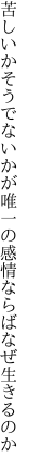 苦しいかそうでないかが唯一の 感情ならばなぜ生きるのか