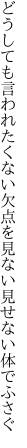 どうしても言われたくない欠点を 見ない見せない体でふさぐ