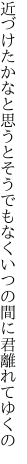 近づけたかなと思うとそうでもなく いつの間に君離れてゆくの