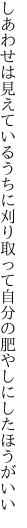 しあわせは見えているうちに刈り取って 自分の肥やしにしたほうがいい