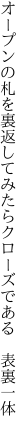 オープンの札を裏返してみたら クローズである　表裏一体