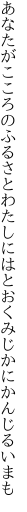 あなたがこころのふるさとわたしには とおくみじかにかんじるいまも