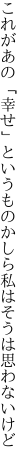 これがあの「幸せ」というものかしら 私はそうは思わないけど